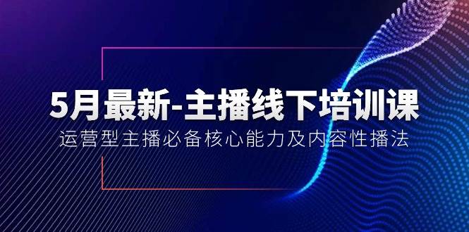 5月最新-主播线下培训课【40期】：运营型主播必备核心能力及内容性播法-智宇达资源网