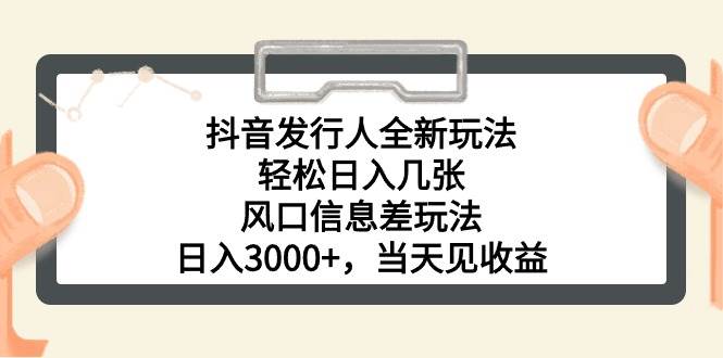 抖音发行人全新玩法，轻松日入几张，风口信息差玩法，日入3000+，当天…-智宇达资源网