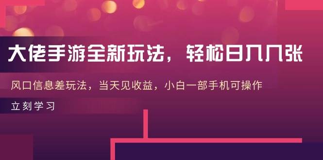 大佬手游全新玩法，轻松日入几张，风口信息差玩法，当天见收益，小白一…-智宇达资源网