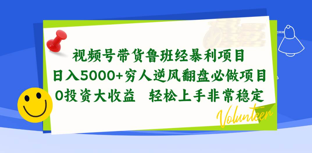 视频号带货鲁班经暴利项目，日入5000+，穷人逆风翻盘必做项目，0投资…-智宇达资源网