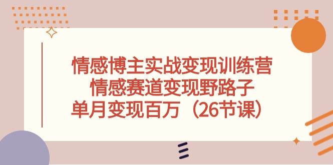 情感博主实战变现训练营，情感赛道变现野路子，单月变现百万（26节课）-智宇达资源网