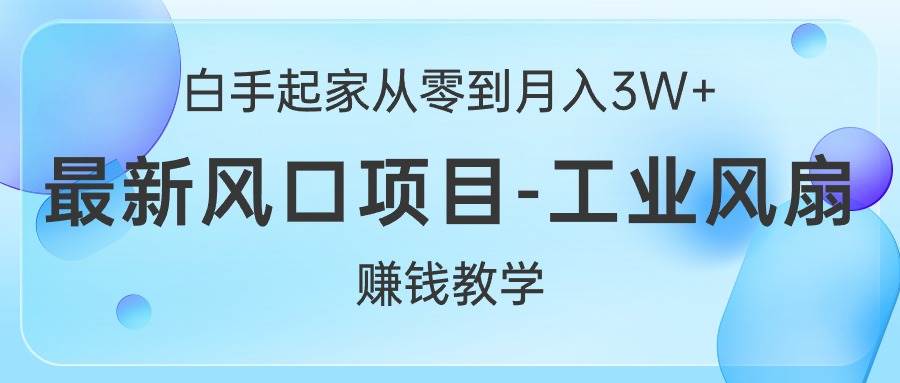 白手起家从零到月入3W+，最新风口项目-工业风扇赚钱教学-智宇达资源网