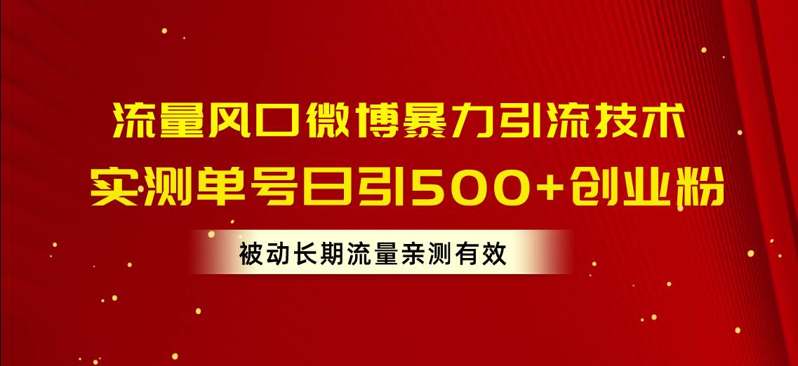 流量风口微博暴力引流技术，单号日引500+创业粉，被动长期流量-智宇达资源网