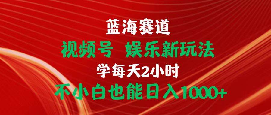 图片[1]-蓝海赛道视频号 娱乐新玩法每天2小时小白也能日入1000+-智宇达资源网