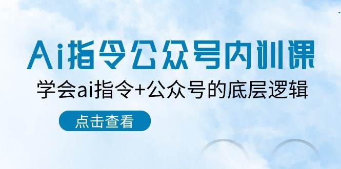 Ai指令-公众号内训课：学会ai指令+公众号的底层逻辑（7节课）-智宇达资源网