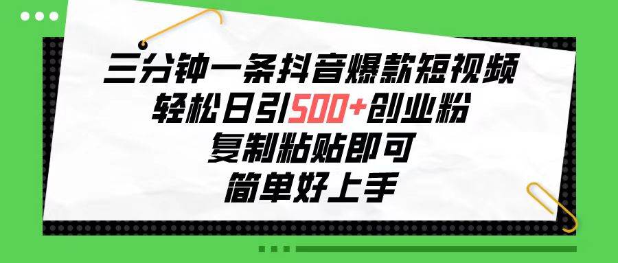 三分钟一条抖音爆款短视频，轻松日引500+创业粉，复制粘贴即可，简单好…-智宇达资源网