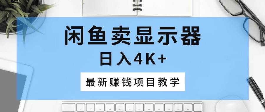 闲鱼卖显示器，日入4K+，最新赚钱项目教学-智宇达资源网