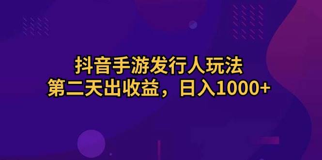 抖音手游发行人玩法，第二天出收益，日入1000+-智宇达资源网