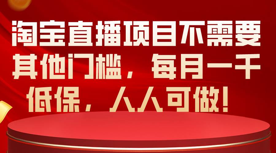 淘宝直播项目不需要其他门槛，每月一千低保，人人可做！-智宇达资源网