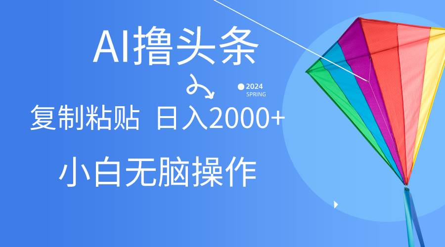 AI一键生成爆款文章撸头条,无脑操作，复制粘贴轻松,日入2000+-智宇达资源网