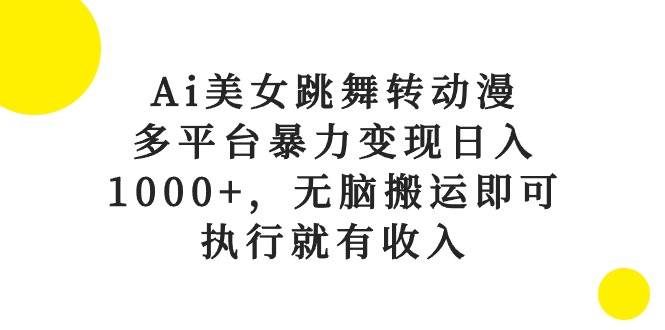 图片[1]-Ai美女跳舞转动漫，多平台暴力变现日入1000+，无脑搬运即可，执行就有收入-智宇达资源网