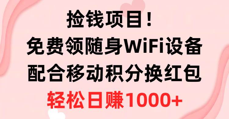 捡钱项目！免费领随身WiFi设备+移动积分换红包，有手就行，轻松日赚1000+-智宇达资源网