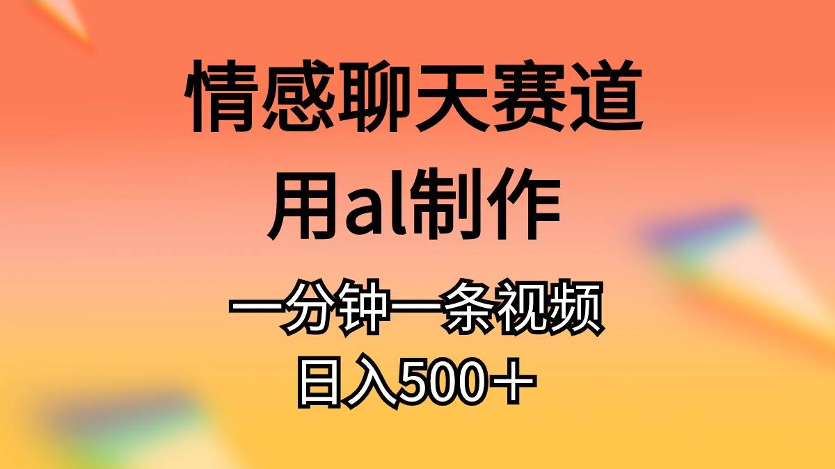 情感聊天赛道用al制作一分钟一条视频日入500＋-智宇达资源网