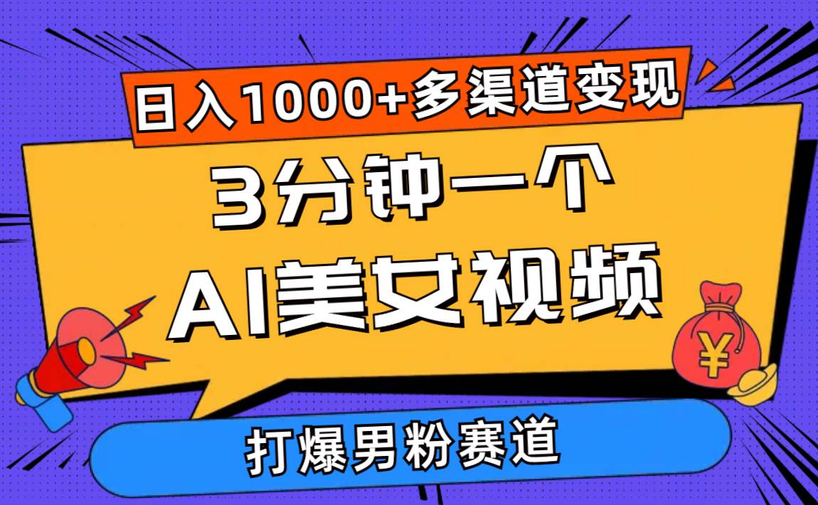 3分钟一个AI美女视频，打爆男粉流量，日入1000+多渠道变现，简单暴力，…-智宇达资源网