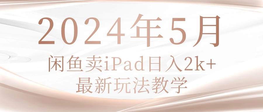 2024年5月闲鱼卖ipad日入2k，最新玩法教学-智宇达资源网