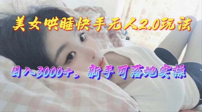 美女哄睡快手无人2.0赛道，日收3000+，新手可落地实操-智宇达资源网