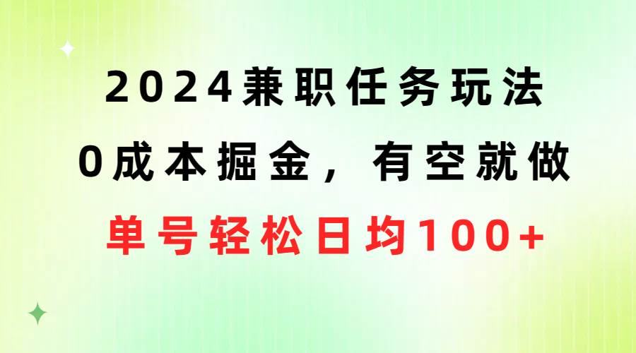 2024兼职任务玩法 0成本掘金，有空就做 单号轻松日均100+-智宇达资源网