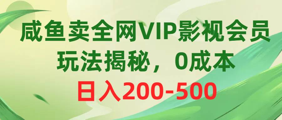 咸鱼卖全网VIP影视会员，玩法揭秘，0成本日入200-500-智宇达资源网