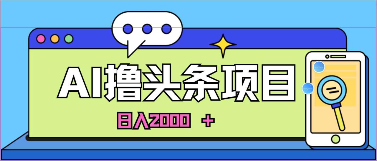 蓝海项目，AI撸头条，当天起号，第二天见收益，小白可做，日入2000＋的…-智宇达资源网