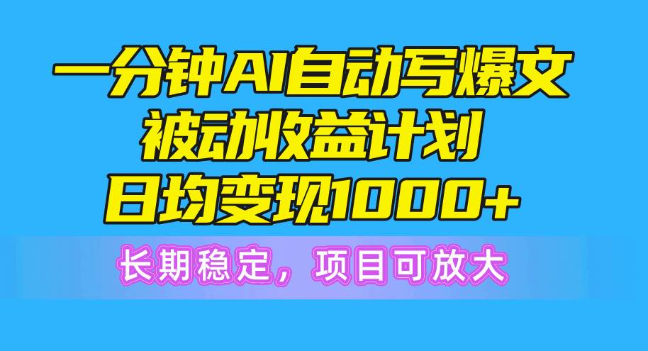 一分钟AI爆文被动收益计划，日均变现1000+，长期稳定，项目可放大-智宇达资源网