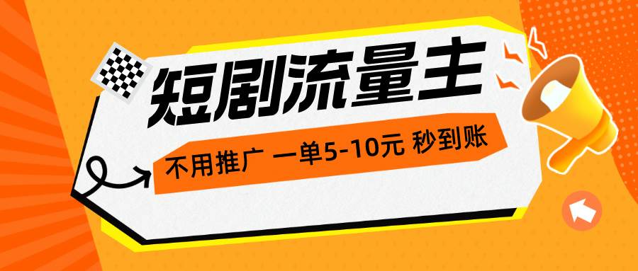 短剧流量主，不用推广，一单1-5元，一个小时200+秒到账-智宇达资源网