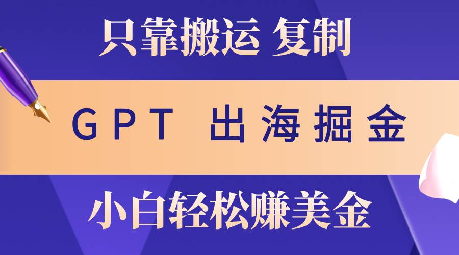 出海掘金搬运，赚老外美金，月入3w+，仅需GPT粘贴复制，小白也能玩转-智宇达资源网