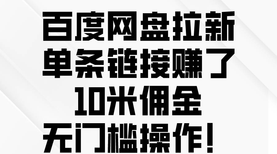 百度网盘拉新，单条链接赚了10米佣金，无门槛操作！-智宇达资源网