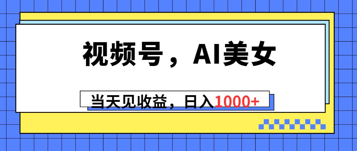 视频号，Ai美女，当天见收益，日入1000+-智宇达资源网