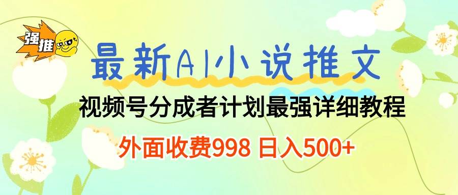 最新AI小说推文视频号分成计划 最强详细教程  日入500+-智宇达资源网