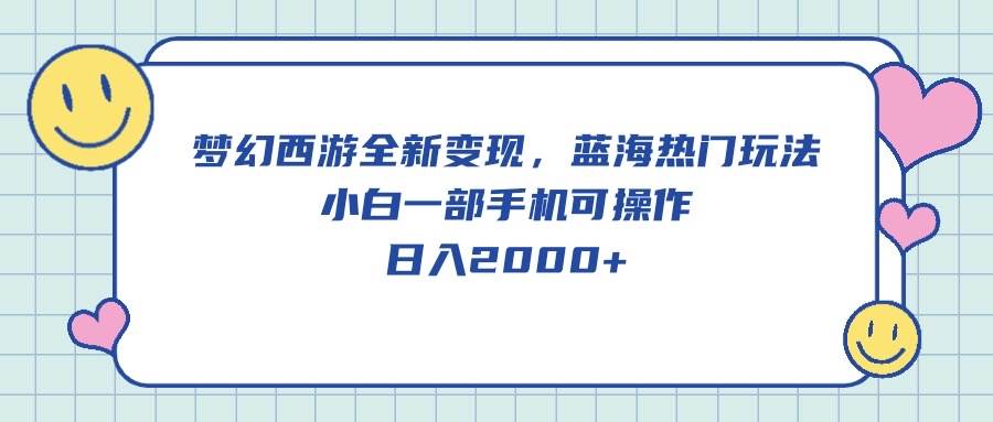 梦幻西游全新变现，蓝海热门玩法，小白一部手机可操作，日入2000+-智宇达资源网