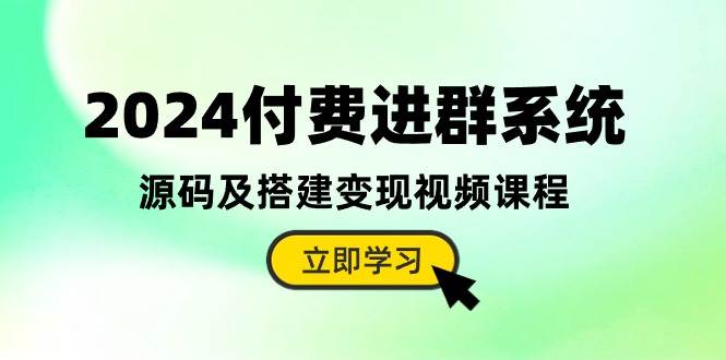 2024付费进群系统，源码及搭建变现视频课程（教程+源码）-智宇达资源网