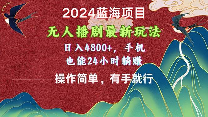 2024蓝海项目，无人播剧最新玩法，日入4800+，手机也能操作简单有手就行-智宇达资源网