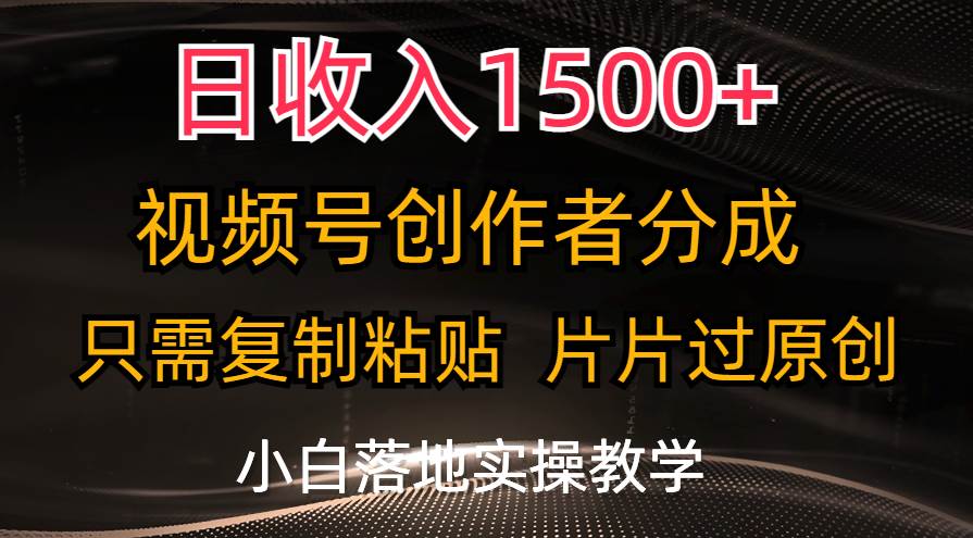 日收入1500+，视频号创作者分成，只需复制粘贴，片片过原创，小白也可…-智宇达资源网