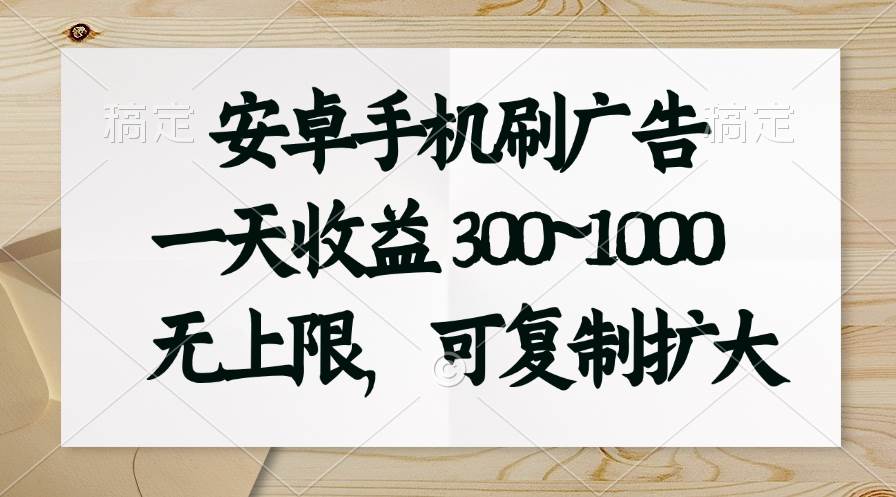 安卓手机刷广告。一天收益300~1000，无上限，可批量复制扩大-智宇达资源网