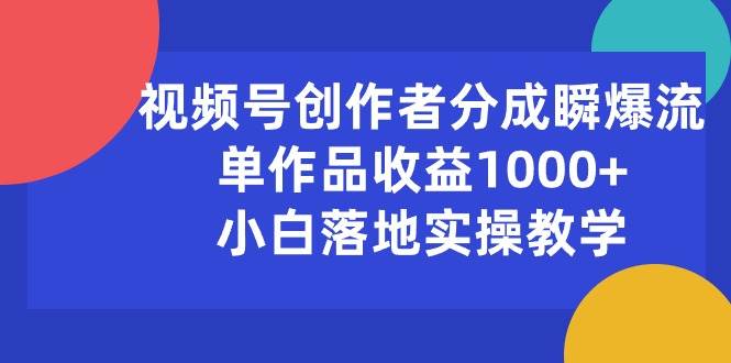 视频号创作者分成瞬爆流，单作品收益1000+，小白落地实操教学-智宇达资源网