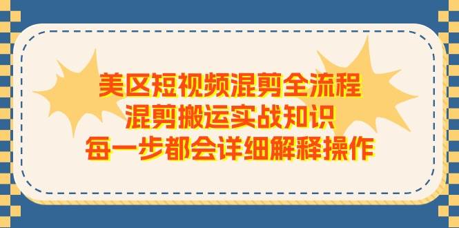 美区短视频混剪全流程，混剪搬运实战知识，每一步都会详细解释操作-智宇达资源网