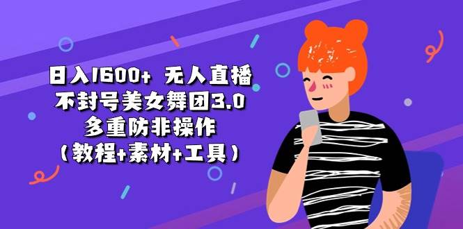 日入1600+ 无人直播不封号美女舞团3.0 多重防非操作（教程+素材+工具）-智宇达资源网