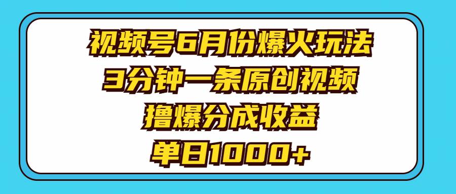 视频号6月份爆火玩法，3分钟一条原创视频，撸爆分成收益，单日1000+-智宇达资源网