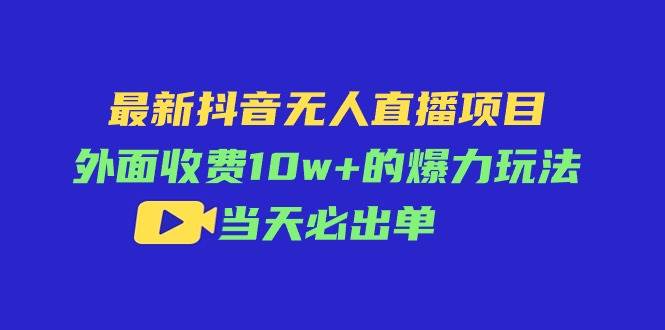 图片[1]-最新抖音无人直播项目，外面收费10w+的爆力玩法，当天必出单-智宇达资源网