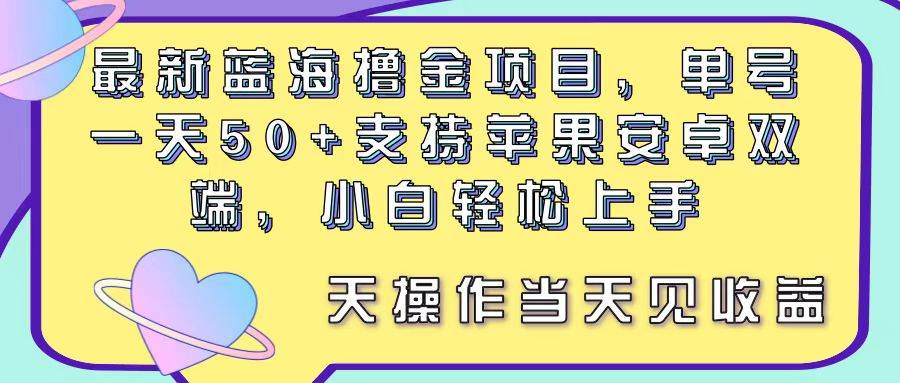 最新蓝海撸金项目，单号一天50+， 支持苹果安卓双端，小白轻松上手 当…-智宇达资源网