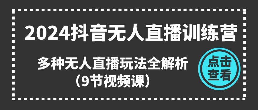 2024抖音无人直播训练营，多种无人直播玩法全解析（9节视频课）-智宇达资源网