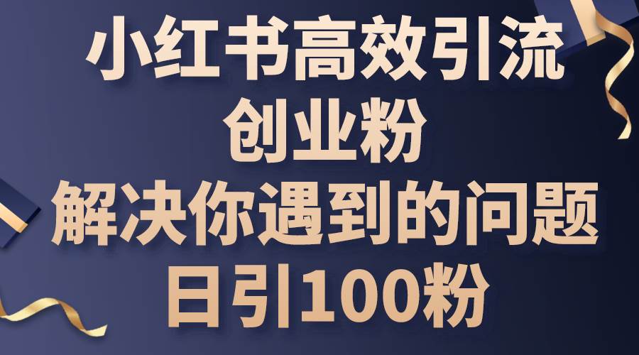 小红书高效引流创业粉，解决你遇到的问题，日引100粉-智宇达资源网