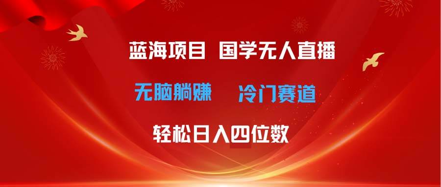 超级蓝海项目 国学无人直播日入四位数 无脑躺赚冷门赛道 最新玩法-智宇达资源网