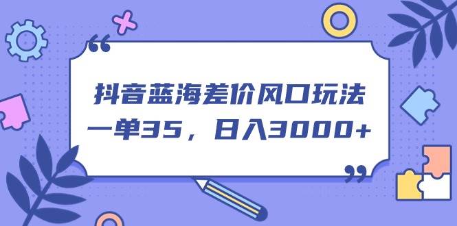 抖音蓝海差价风口玩法，一单35，日入3000+-智宇达资源网