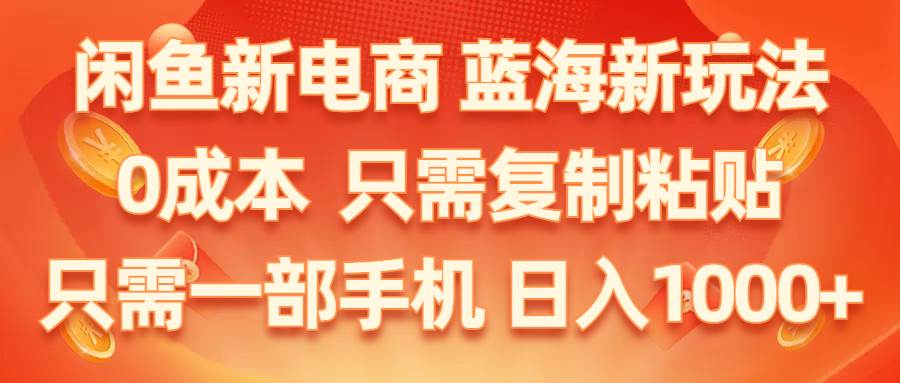 闲鱼新电商,蓝海新玩法,0成本,只需复制粘贴,小白轻松上手,只需一部手机…-智宇达资源网