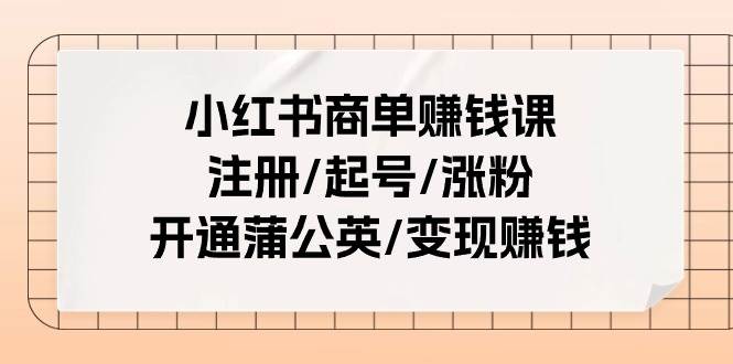 小红书商单赚钱课：注册/起号/涨粉/开通蒲公英/变现赚钱（25节课）-智宇达资源网