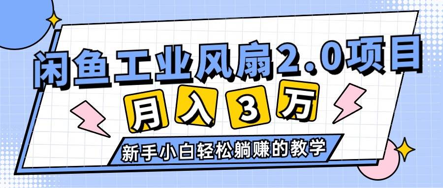 2024年6月最新闲鱼工业风扇2.0项目，轻松月入3W+，新手小白躺赚的教学-智宇达资源网