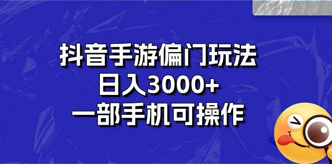 抖音手游偏门玩法，日入3000+，一部手机可操作-智宇达资源网