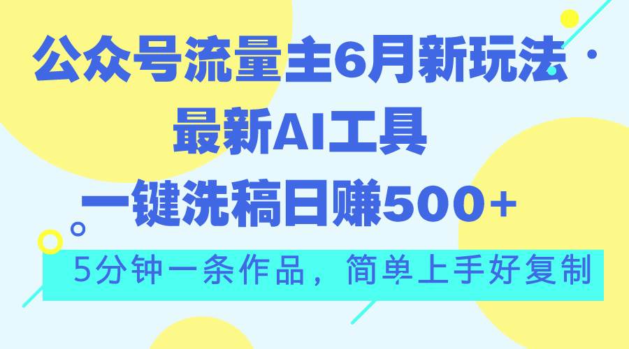 图片[1]-公众号流量主6月新玩法，最新AI工具一键洗稿单号日赚500+，5分钟一条作…-智宇达资源网