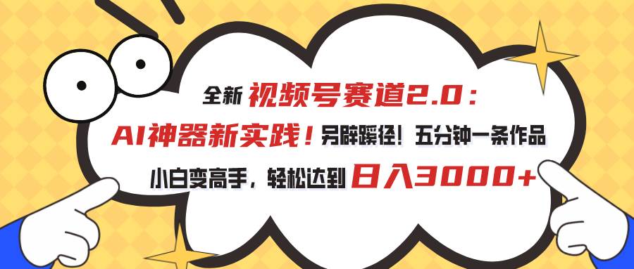 视频号赛道2.0：AI神器新实践！另辟蹊径！五分钟一条作品，小白变高手…-智宇达资源网